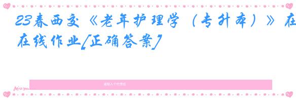 23春西交《老年护理学（专升本）》在线作业[正确答案]