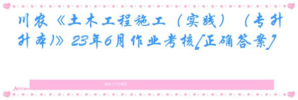 川农《土木工程施工（实践）（专升本)》23年6月作业考核[正确答案]