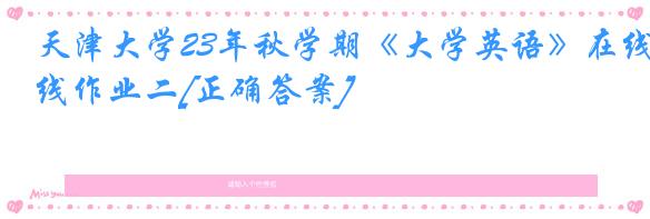 天津大学23年秋学期《大学英语》在线作业二[正确答案]
