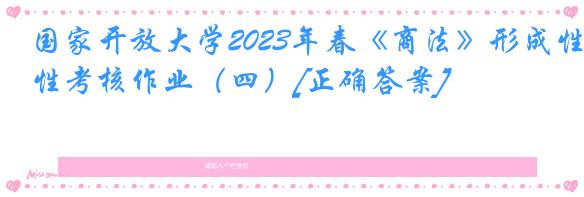 国家开放大学2023年春《商法》形成性考核作业（四）[正确答案]