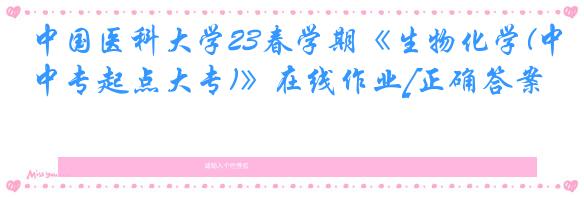 中国医科大学23春学期《生物化学(中专起点大专)》在线作业[正确答案]