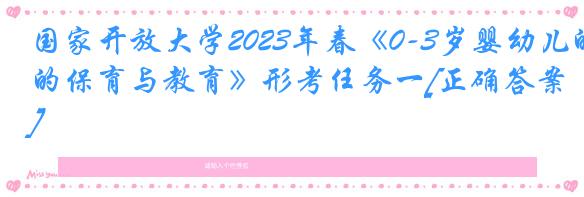 国家开放大学2023年春《0-3岁婴幼儿的保育与教育》形考任务一[正确答案]