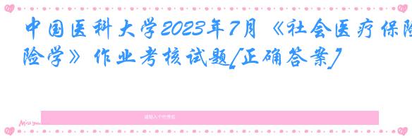 中国医科大学2023年7月《社会医疗保险学》作业考核试题[正确答案]