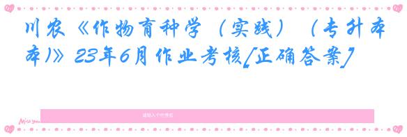 川农《作物育种学（实践）（专升本)》23年6月作业考核[正确答案]