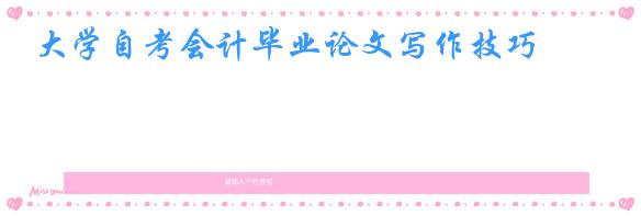 大学自考会计毕业论文写作技巧