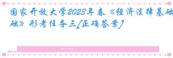 国家开放大学2023年春《经济法律基础》形考任务三[正确答案]