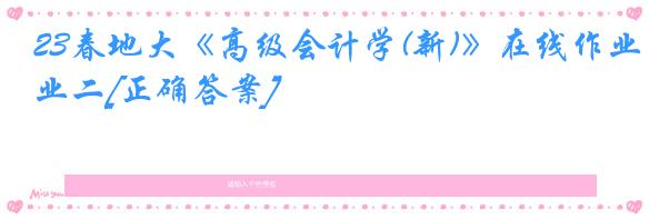 23春地大《高级会计学(新)》在线作业二[正确答案]