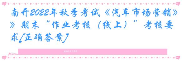 南开2022年秋季考试《汽车市场营销》期末“作业考核（线上）”考核要求[正确答案]