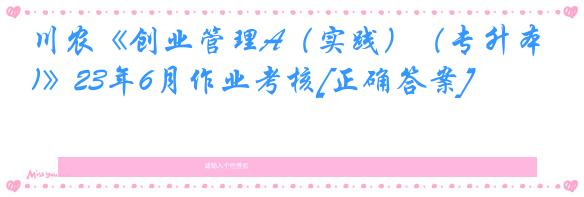 川农《创业管理A（实践）（专升本)》23年6月作业考核[正确答案]