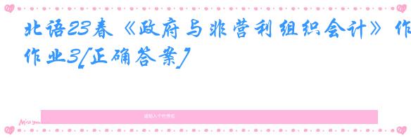 北语23春《政府与非营利组织会计》作业3[正确答案]