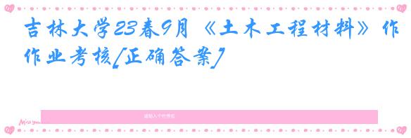 吉林大学23春9月《土木工程材料》作业考核[正确答案]