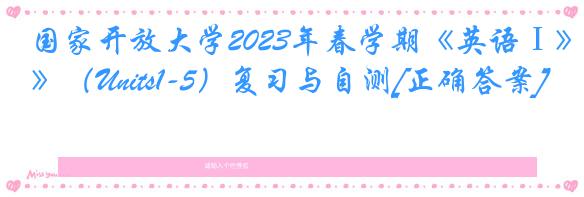 国家开放大学2023年春学期《英语Ⅰ》（Units1-5）复习与自测[正确答案]