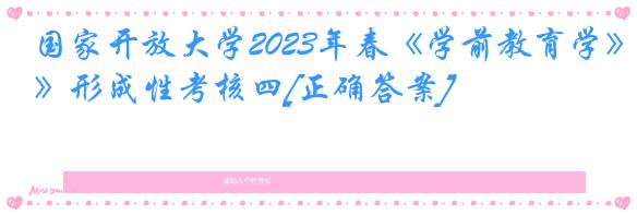 国家开放大学2023年春《学前教育学》形成性考核四[正确答案]