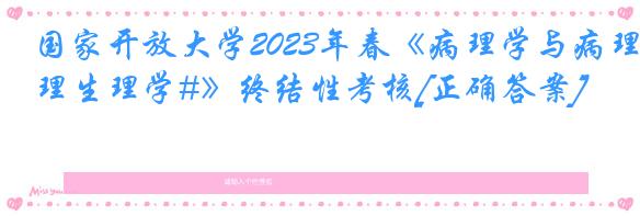 国家开放大学2023年春《病理学与病理生理学#》终结性考核[正确答案]