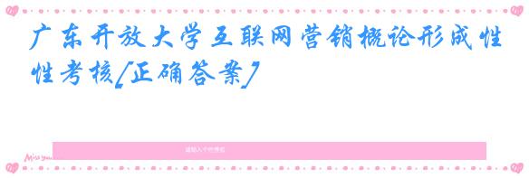 广东开放大学互联网营销概论形成性考核[正确答案]