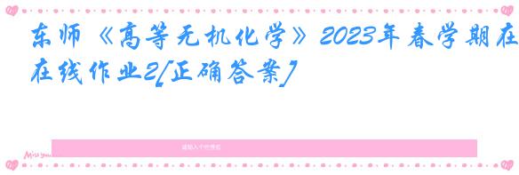 东师《高等无机化学》2023年春学期在线作业2[正确答案]