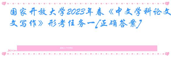 国家开放大学2023年春《中文学科论文写作》形考任务一[正确答案]