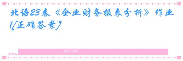 北语23春《企业财务报表分析》作业1[正确答案]