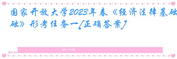 国家开放大学2023年春《经济法律基础》形考任务一[正确答案]