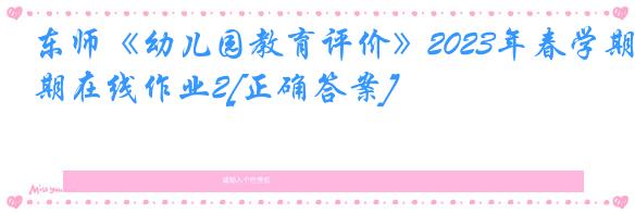 东师《幼儿园教育评价》2023年春学期在线作业2[正确答案]