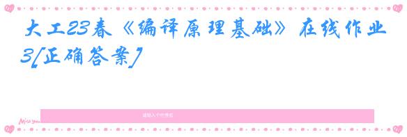 大工23春《编译原理基础》在线作业3[正确答案]