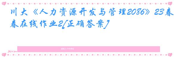 川大《人力资源开发与管理2086》23春在线作业2[正确答案]