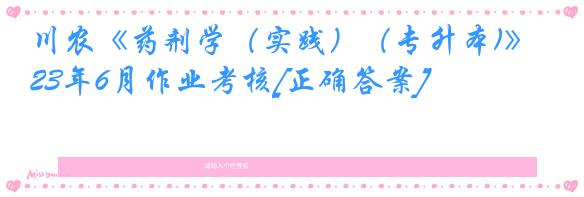 川农《药剂学（实践）（专升本)》23年6月作业考核[正确答案]