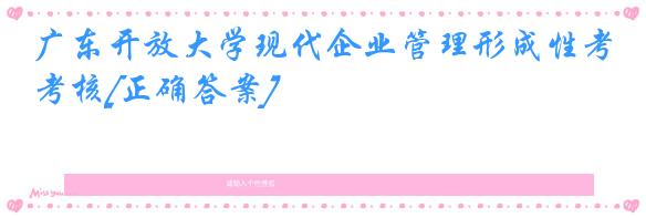 广东开放大学现代企业管理形成性考核[正确答案]