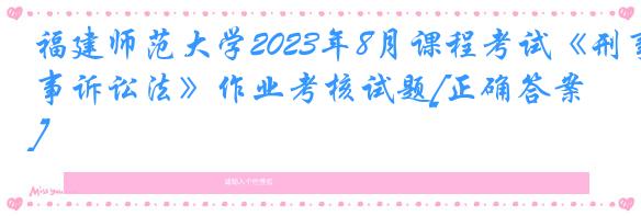 福建师范大学2023年8月课程考试《刑事诉讼法》作业考核试题[正确答案]