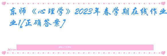 东师《心理学》2023年春学期在线作业1[正确答案]