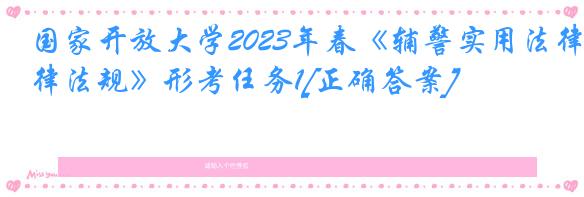 国家开放大学2023年春《辅警实用法律法规》形考任务1[正确答案]
