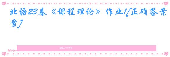 北语23春《课程理论》作业1[正确答案]