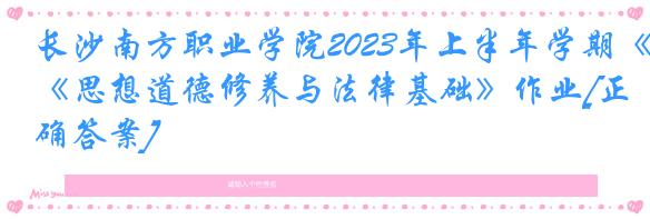 长沙南方职业学院2023年上半年学期《思想道德修养与法律基础》作业[正确答案]