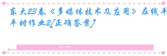 东大23春《多媒体技术及应用》在线平时作业2[正确答案]