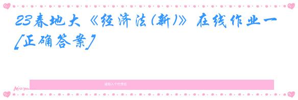 23春地大《经济法(新)》在线作业一[正确答案]