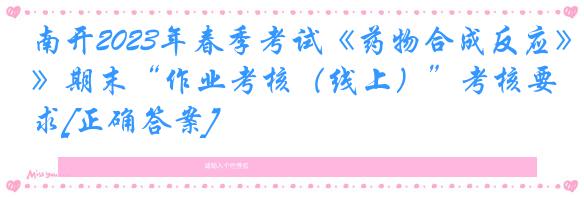南开2023年春季考试《药物合成反应》期末“作业考核（线上）”考核要求[正确答案]