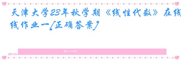 天津大学23年秋学期《线性代数》在线作业一[正确答案]
