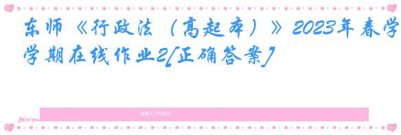 东师《行政法（高起本）》2023年春学期在线作业2[正确答案]