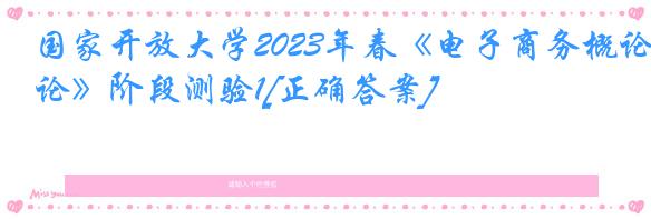 国家开放大学2023年春《电子商务概论》阶段测验1[正确答案]