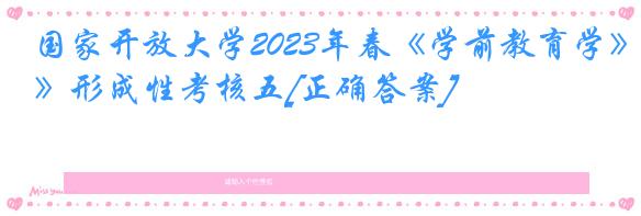 国家开放大学2023年春《学前教育学》形成性考核五[正确答案]