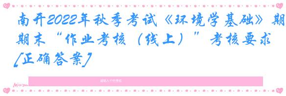 南开2022年秋季考试《环境学基础》期末“作业考核（线上）”考核要求[正确答案]