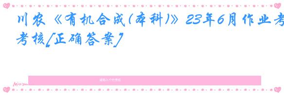川农《有机合成(本科)》23年6月作业考核[正确答案]