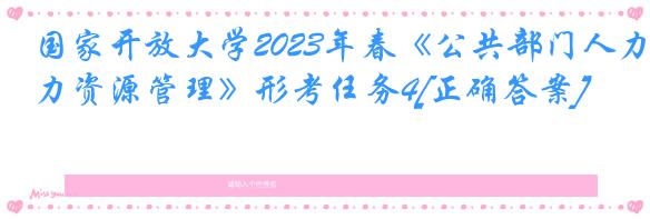 国家开放大学2023年春《公共部门人力资源管理》形考任务4[正确答案]
