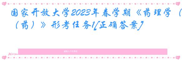 国家开放大学2023年春学期《药理学（药）》形考任务1[正确答案]