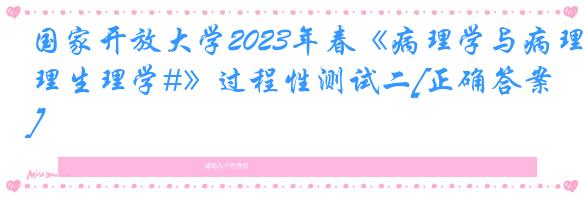 国家开放大学2023年春《病理学与病理生理学#》过程性测试二[正确答案]