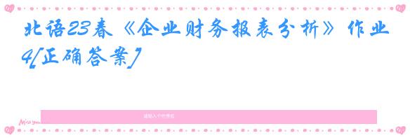 北语23春《企业财务报表分析》作业4[正确答案]