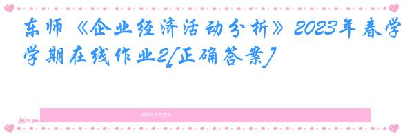 东师《企业经济活动分析》2023年春学期在线作业2[正确答案]