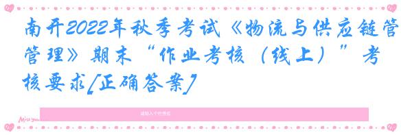 南开2022年秋季考试《物流与供应链管理》期末“作业考核（线上）”考核要求[正确答案]