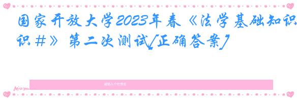 国家开放大学2023年春《法学基础知识＃》第二次测试[正确答案]