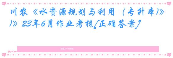 川农《水资源规划与利用（专升本)》23年6月作业考核[正确答案]